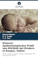 Klinisch-epidemiologisches Profil von HIV/Aids bei Kindern in Kanpur, Indien: Klinisch-epidemiologischer Aspekt mit geeigneter ART-Therapie bei HIV/AIDS (German Edition) 6208756359 Book Cover