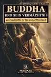 Buddha und sein Vermächtnis: Von Siddhartha zu Zen und Achtsamkeit: Eine 2.500-jährige Geschichte des Buddhismus