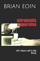 Hidradenitis Suppurativa : All I Have Left Is My Story 1521319677 Book Cover