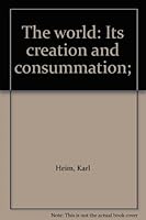 The world: Its creation and consummation; B0007DW6R0 Book Cover