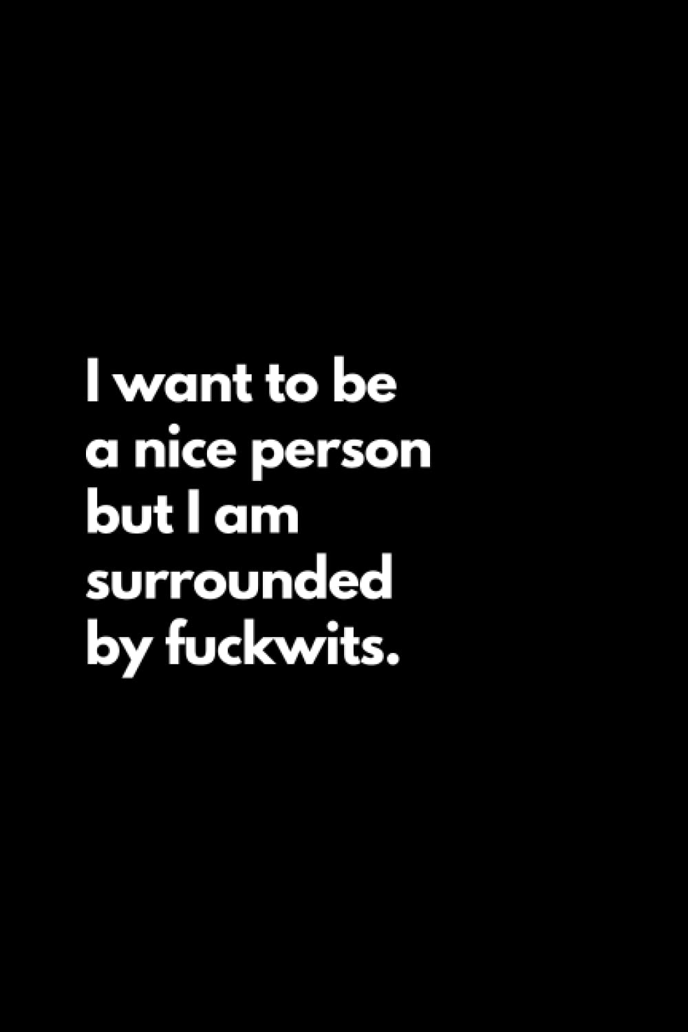 I want to be a nice person but I am surrounded by fuckwits: Funny Lined Notebook For Work, Office, Business, Women, Men, Coworker, Assistant, Managers, Admin, Accountant, Actuary, Directors