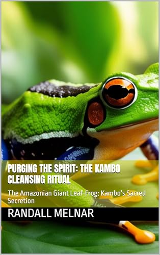 Purging the Spirit: The Kambo Cleansing Ritual: The Amazonian Giant Leaf-Frog: Kambo’s Sacred Secretion (Living Medicine Chronicles: Retreat-Sell-Outs ... sought-after n Book 1) (English Edition) - Melnar, Randall