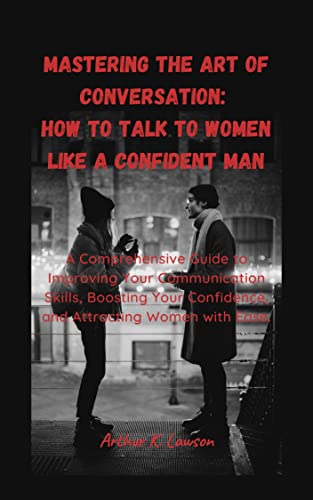 Mastering the Art of Conversation: How to Talk to Women Like a