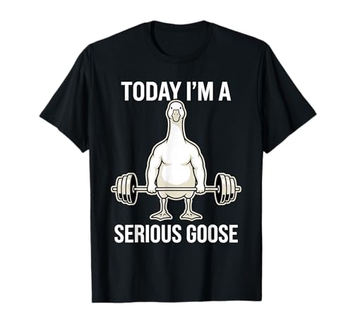 Today I'm a Serious Goose Gym Humor Fitness T-Shirt