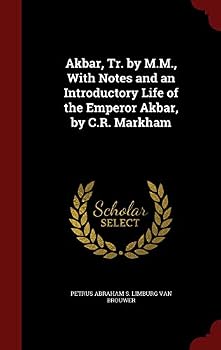 Akbar, Tr. by M.M., with Notes and an Introductory Life of the Emperor Akbar, by C.R. Markham