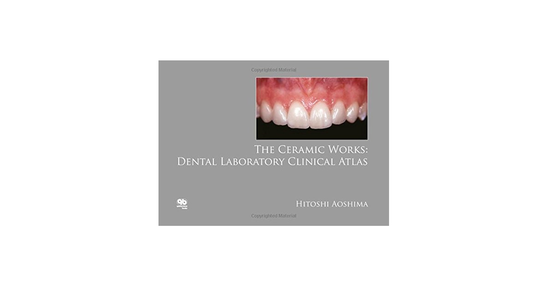 The Ceramic Works: Dental Laboratory Clincial Atlas: Aoshima