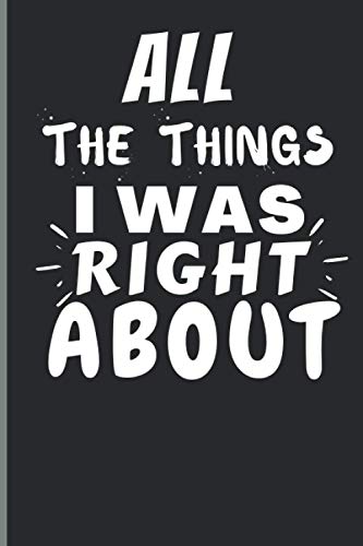 All The Things I Was Right About: Notebook For Coworkers And Friends. Funny Blank Lined Notebook
