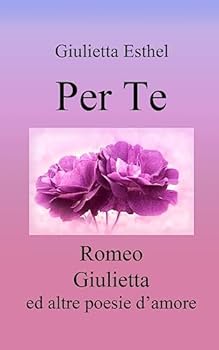 Per Te: Romeo Giulietta ed altre poesie d'amore