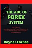  The ABC Of FOREX System: 2022 EDITION Learn the mindset of powerful traders and master the art of forex and commodity trading with ease