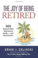 The Joy of Being Retired: 365 Reasons Why Retirement Rocks — and Work Sucks! 0969419406 Book Cover