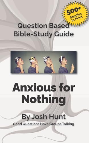Question-based Bible Study Guide -- Anxious for Nothing: Good Questions Have Groups Talking (Good Questions Have Groups Have Talking)