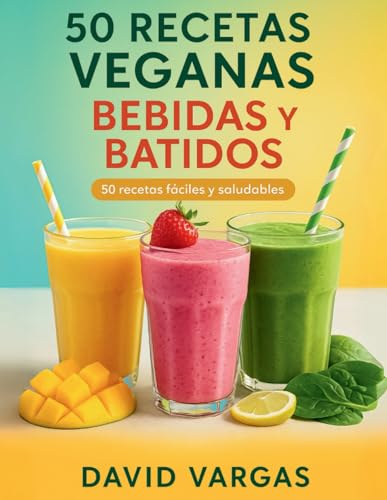 50 Recetas Veganas de Bebidas y Batidos Fáciles y Saludables: Smoothies, jugos y limonadas sin lácteos para disfrutar cada día con ingredientes naturales
