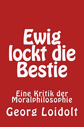 Ewig lockt die Bestie: Eine Kritik der Moralphilosophie