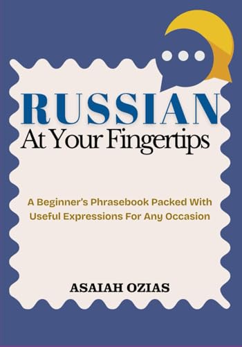 RUSSIAN At Your Fingertips: A Beginner’s Phrasebook Packed With Useful Expressions For Any Occasion