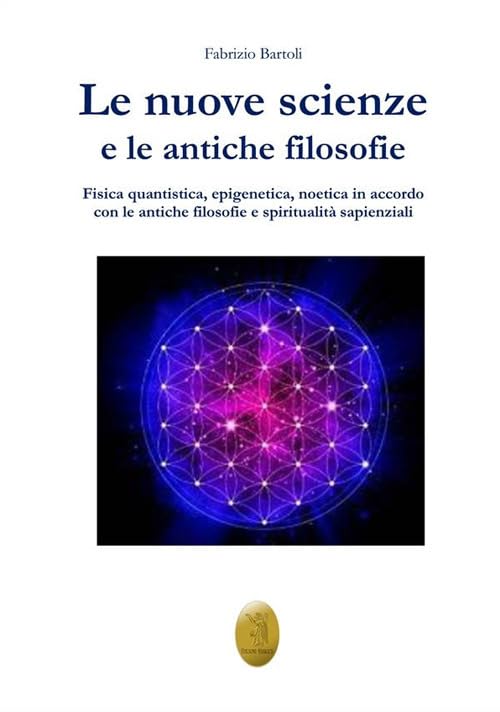 Le nuove scienze e le antiche filosofie. Fisica quantistica, epigenetica, noetica in accordo con le antiche filosofie e le religiosità sapienz
