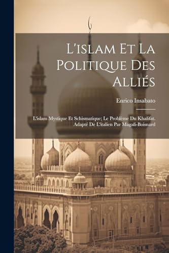 L'islam Et La Politique Des Alliés: L'islam Mystique Et Schismatique; Le Problème Du Khalifat. Adapté De L'italien Par Magali-boisnard (French Edition)