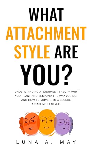 What Attachment Style Are You?: Understanding Attachment Theory, Why You