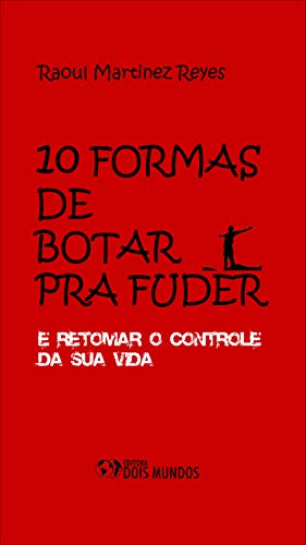 10 Formas de Botar pra Fuder: e Retomar o Controle da Sua VIda