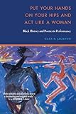 Put Your Hands on Your Hips and Act Like a Woman: Black History and Poetics in Performance