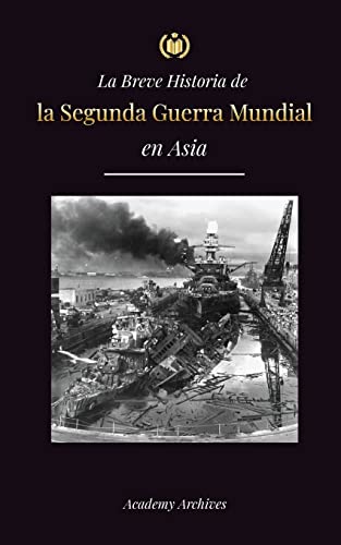 La Breve Historia de la Segunda Guerra Mundial en Asia: La guerra de Asia-Pacífico, la Flota Oriental, Pearl Harbor y la bomba atómica que conmocionó ... (1941-1945) (Libro de Memorias Simplificadas) La Breve Historia de la Segunda Guerra Mundial en Asia: La guerra de Asia-Pacífico, la Flota Oriental, Pearl Harbor y la bomba atómica que conmocionó ... (1941-1945) (Libro de Memorias Simplificadas)