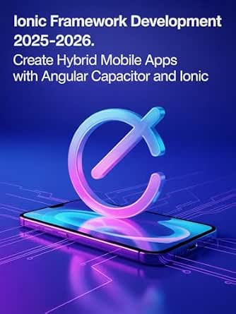 Ionic Framework Development 2025–2026: Create hybrid mobile apps with ...