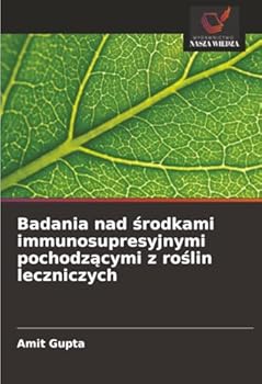 Badania nad srodkami immunosupresyjnymi pochodzacymi z roslin leczniczych (Polish Edition)