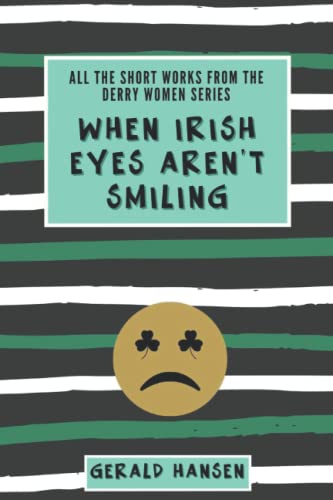 When Irish Eyes Aren't Smiling: All The Short Works From The Derry Women Series