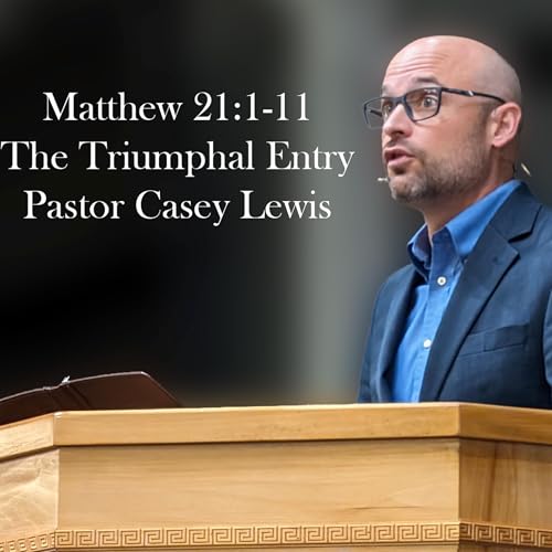 Matthew 21:1-11 - The Triumphal Entry - Pastor Casey Lewis