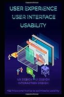 User Experience. User Interface. Usability. UX Design. UI Design. Interaction Design: +123 Tricks and Tactics to optimize its usability. 1795252723 Book Cover