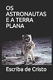 terra plana archäologie  OS ASTRONAUTAS E A TERRA PLANA: Astronáutica