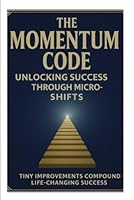 The Momentum Code: Unlocking Success Through Micro-Shifts: Personal Development Focus: “Master Your Habits, Change Your Life, One Shift at a Time” (The power of 1% Small Wins, Big Results) B0F6D7D9RF Book Cover