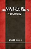 The Life of Understanding: A Contemporary Hermeneutics (Studies in Continental Thought)
