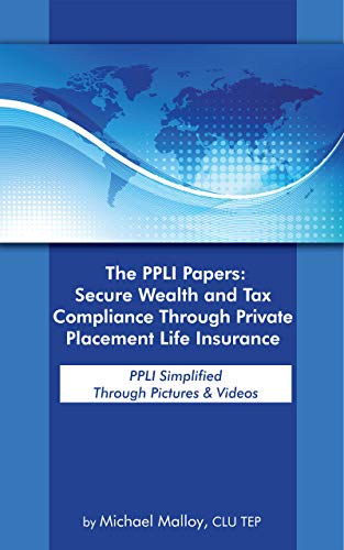 The PPLI Papers: Secure Wealth and Tax Compliance Through Private Placement Life Insurance: PPLI Simplified Through Pictures & Videos