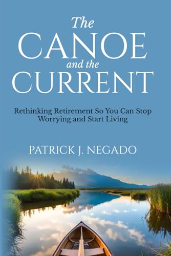 The Canoe and The Current: Rethinking Retirement So You Can