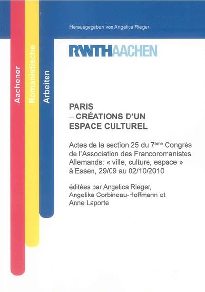 PARIS – CRÉATIONS D’UN ESPACE CULTUREL: Actes de la section 25 du 7ème Congrès de l’Association des Francoromanistes Allemands: ' ville, culture, ... 02/10/2010 (Aachener Romanistische Arbeiten)