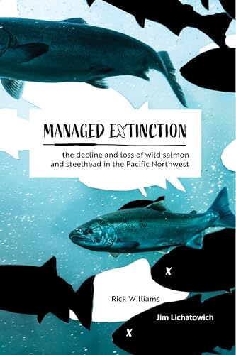 Managed Extinction: The Decline and Loss of Wild Salmon and Steelhead in the Pacific Northwest