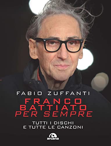 Franco Battiato per sempre. Tutti i dischi e tutte le canzon