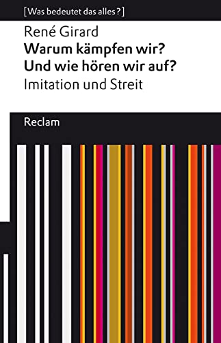 Warum kämpfen wir? Und wie hören wir auf?. Imitation und Streit. [Was bedeutet das alles?]: Girard, René – Erläuterungen; Denkanstöße; Analyse – 14271 (Reclams Universal-Bibliothek)