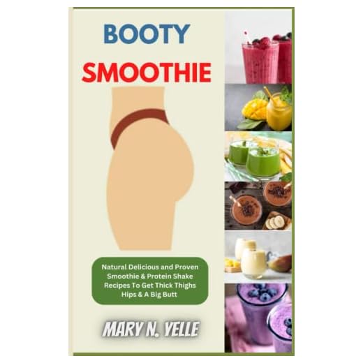 Booty Smoothie: Natural Delicious and Proven Smoothie & Protein Shake Recipes To Get Thick Thighs Hips & A Big Butt