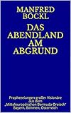 DAS ABENDLAND AM ABGRUND: Prophezeiungen großer Visionäre aus dem „Mitteleuropäischen Bermuda-Dreieck“ Bayern, Böhmen, Österreich - Manfred Böckl 