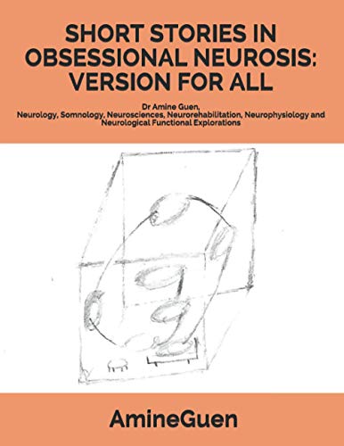 SHORT STORIES IN OBSESSIONAL NEUROSIS: VERSION FOR ALL: Dr Amine Guen, Neurology, Somnology, Neurosciences, Neurorehabilitation, Neurophysiology and Neurological Functional Explorations