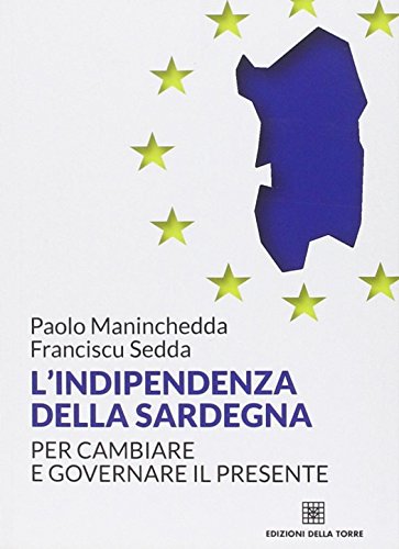 L'indipendenza della Sardegna. Per cambiare e governare il presente L'indipendenza della Sardegna. Per cambiare e governare il presente