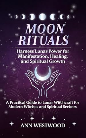 Book cover Moon Rituals: Harness Lunar Power for Manifestation, Healing, and Spiritual Growth: A Practical Guide to Lunar Witchcraft for Modern Witches and Spiritual Seekers