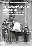Osteuropäisches München: Displaced Persons und Geflüchtete in der Nachkriegszeit - Herausgeber: Felix Jeschke, Hannah Maischein, Anke Stephan 