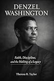 Denzel Washington : Faith, Discipline, and the Making of a Legacy