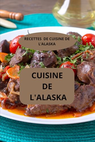 livre CUISINE DE L'ALASKA: RECETTES DE CUISINE DE L’ALASKA - Cuisine traditionnelle d’Alaska - Cuisine nord-américaine