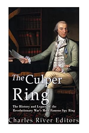 The Culper Ring: The History and Legacy of the Revolutionary War’s Most Famous Spy Ring