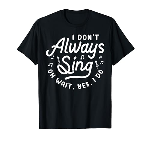 I Don't Always Sing Oh Wait, Yes, I Do T-Shirt