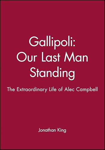 Gallipoli Our Last Man Standing: The Story of Alec Campbell's Extraordinary Life: The Extraordinary Life of Alec Campbell