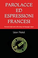 PAROLACCE ED ESPRESSIONI FRANCESI: Dizionario degli insulti, dello slang e del linguaggio volgare (LES DICTIONNAIRES INTERDITS) (Italian Edition) B0HDZWQ8S2 Book Cover